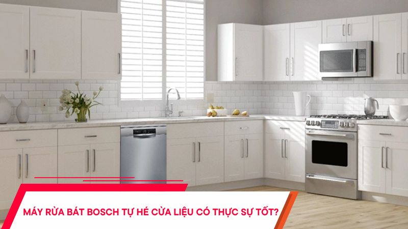 Máy rửa bát Bosch tự hé cửa liệu có thực sự tốt không